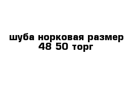 шуба норковая размер 48-50 торг